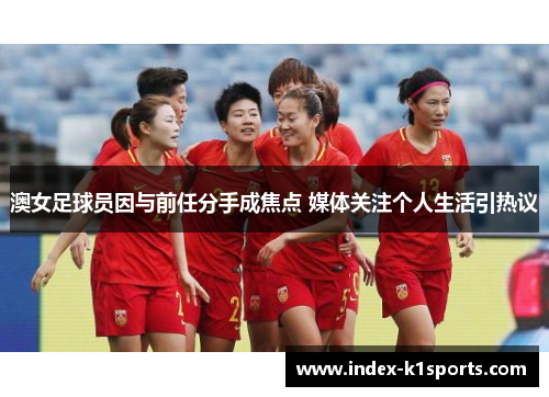 澳女足球员因与前任分手成焦点 媒体关注个人生活引热议
