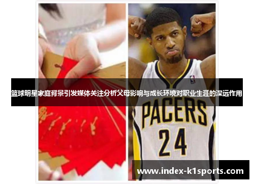 篮球明星家庭背景引发媒体关注分析父母影响与成长环境对职业生涯的深远作用