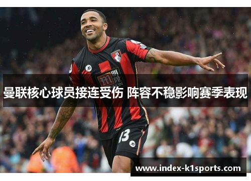 曼联核心球员接连受伤 阵容不稳影响赛季表现