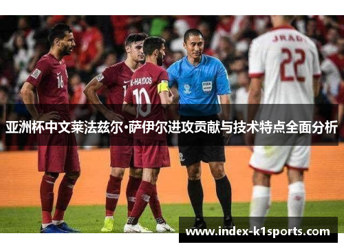亚洲杯中文莱法兹尔·萨伊尔进攻贡献与技术特点全面分析