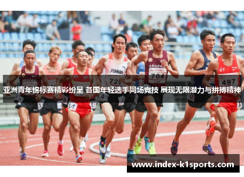 亚洲青年锦标赛精彩纷呈 各国年轻选手同场竞技 展现无限潜力与拼搏精神