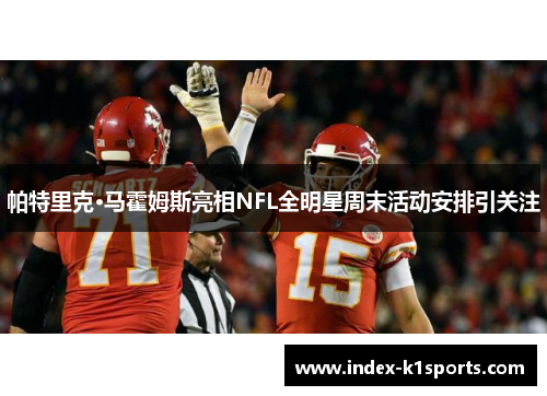 帕特里克·马霍姆斯亮相NFL全明星周末活动安排引关注