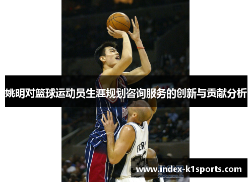 姚明对篮球运动员生涯规划咨询服务的创新与贡献分析
