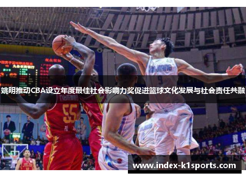 姚明推动CBA设立年度最佳社会影响力奖促进篮球文化发展与社会责任共融