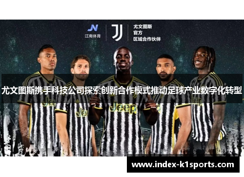 尤文图斯携手科技公司探索创新合作模式推动足球产业数字化转型