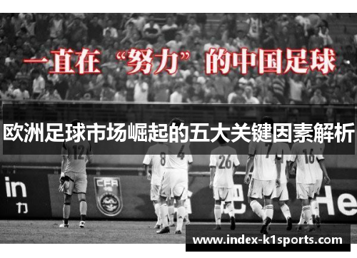 欧洲足球市场崛起的五大关键因素解析