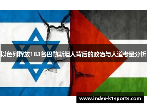 以色列释放183名巴勒斯坦人背后的政治与人道考量分析