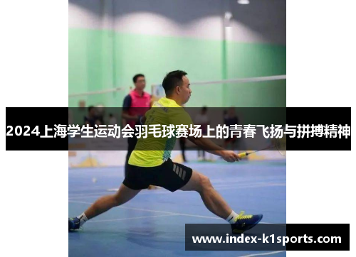 2024上海学生运动会羽毛球赛场上的青春飞扬与拼搏精神