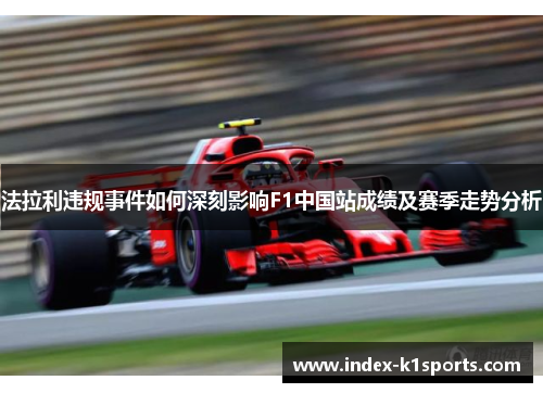 法拉利违规事件如何深刻影响F1中国站成绩及赛季走势分析