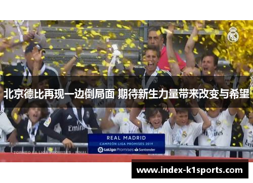北京德比再现一边倒局面 期待新生力量带来改变与希望