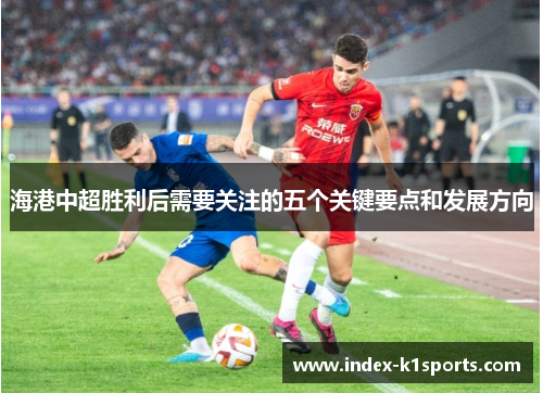 海港中超胜利后需要关注的五个关键要点和发展方向