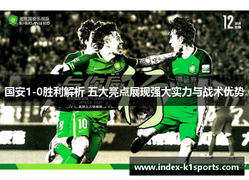 国安1-0胜利解析 五大亮点展现强大实力与战术优势