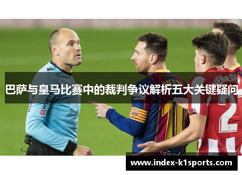 巴萨与皇马比赛中的裁判争议解析五大关键疑问