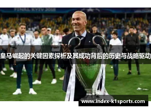 皇马崛起的关键因素探析及其成功背后的历史与战略驱动