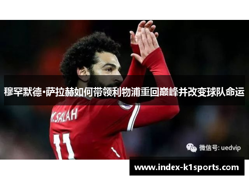 穆罕默德·萨拉赫如何带领利物浦重回巅峰并改变球队命运
