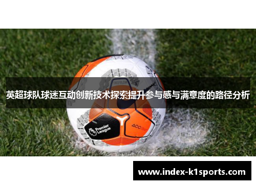 英超球队球迷互动创新技术探索提升参与感与满意度的路径分析