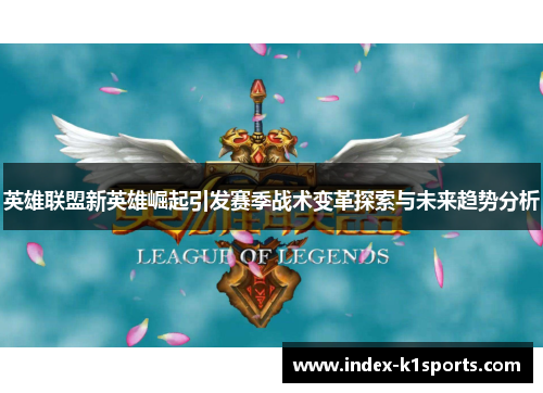 英雄联盟新英雄崛起引发赛季战术变革探索与未来趋势分析
