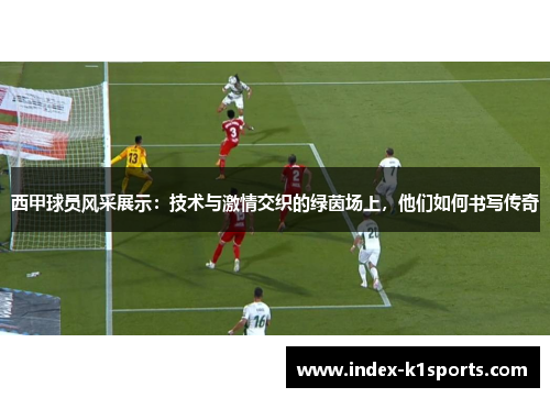 西甲球员风采展示:技术与激情交织的绿茵场上,他们如何书写传奇 西甲球员风采展示:技术与激情交织的绿茵场上,他们如何书写传奇