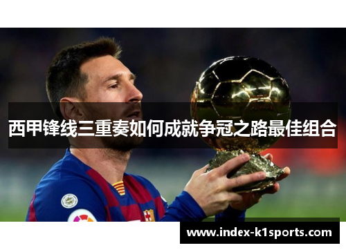 西甲锋线三重奏如何成就争冠之路最佳组合 西甲锋线三重奏如何成就争冠之路最佳组合