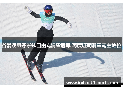 谷爱凌勇夺崇礼自由式滑雪冠军 再度证明滑雪霸主地位 谷爱凌勇夺崇礼自由式滑雪冠军 再度证明滑雪霸主地位