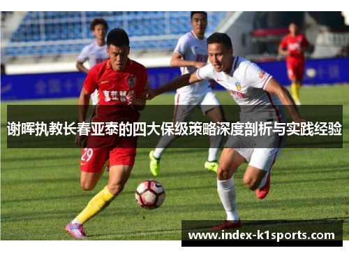 谢晖执教长春亚泰的四大保级策略深度剖析与实践经验 谢晖执教长春亚泰的四大保级策略深度剖析与实践经验