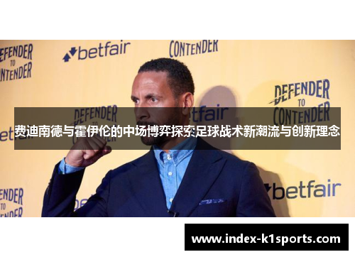 费迪南德与霍伊伦的中场博弈探索足球战术新潮流与创新理念