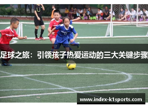 足球之旅:引领孩子热爱运动的三大关键步骤 足球之旅:引领孩子热爱运动的三大关键步骤