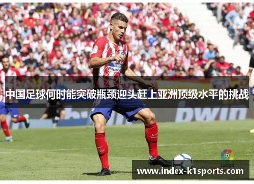 中国足球何时能突破瓶颈迎头赶上亚洲顶级水平的挑战