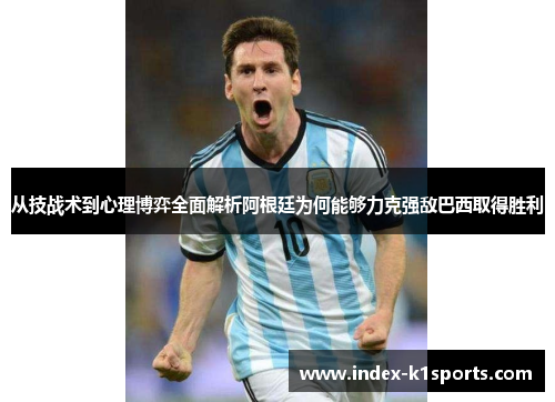 从技战术到心理博弈全面解析阿根廷为何能够力克强敌巴西取得胜利
