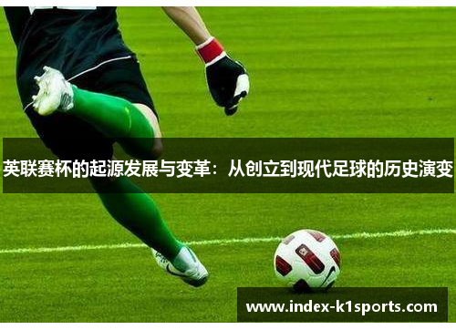 英联赛杯的起源发展与变革：从创立到现代足球的历史演变