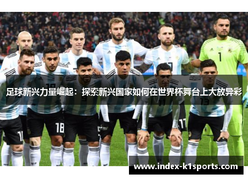 足球新兴力量崛起：探索新兴国家如何在世界杯舞台上大放异彩