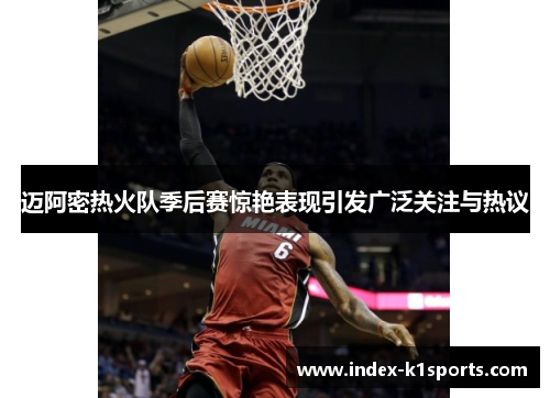 迈阿密热火队季后赛惊艳表现引发广泛关注与热议 迈阿密热火队季后赛惊艳表现引发广泛关注与热议