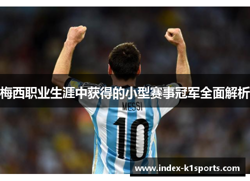 梅西职业生涯中获得的小型赛事冠军全面解析 梅西职业生涯中获得的小型赛事冠军全面解析