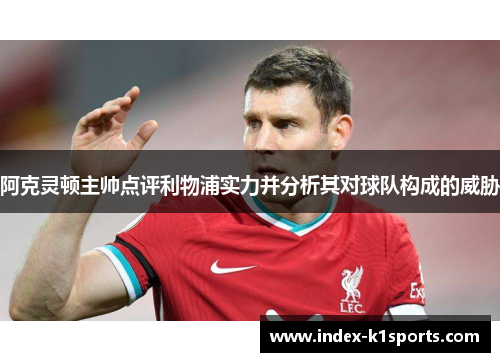 阿克灵顿主帅点评利物浦实力并分析其对球队构成的威胁