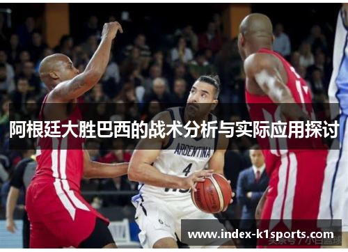 阿根廷大胜巴西的战术分析与实际应用探讨