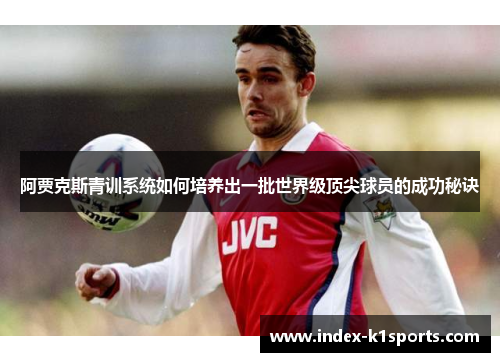 阿贾克斯青训系统如何培养出一批世界级顶尖球员的成功秘诀