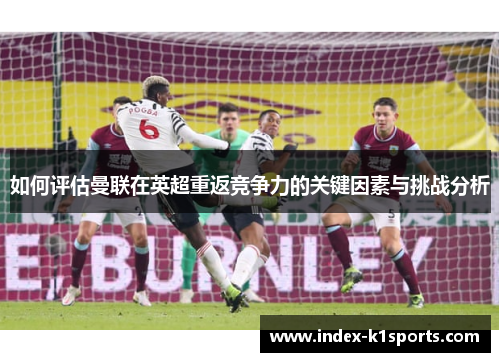 如何评估曼联在英超重返竞争力的关键因素与挑战分析